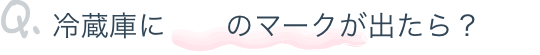 Q,冷蔵庫にハートのマークが出たら？